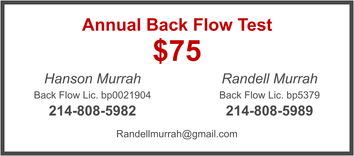 $75 Annual Back Flow Test Hanson Murrah Back Flow Lic. bp0021904 214-808-5982 Randell Murrah Back Flow Lic. bp5379 214-808-5989 Randellmurrah@gmail.com