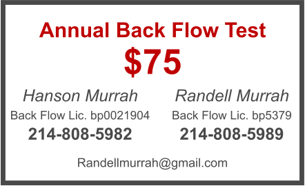 $75 Annual Back Flow Test Hanson Murrah Back Flow Lic. bp0021904 214-808-5982 Randell Murrah Back Flow Lic. bp5379 214-808-5989 Randellmurrah@gmail.com